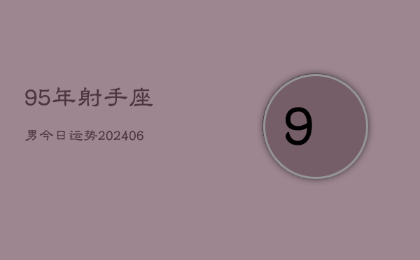 95年射手座男今日运势(6月15日)  第1张