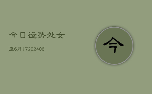 今日运势处女座6月17(6月15日)  第1张