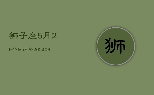 狮子座5月29今日运势(6月15日)  第1张