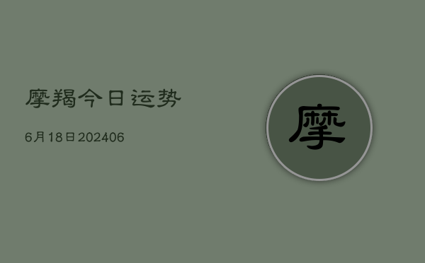 摩羯今日运势6月18日(6月15日)  第1张