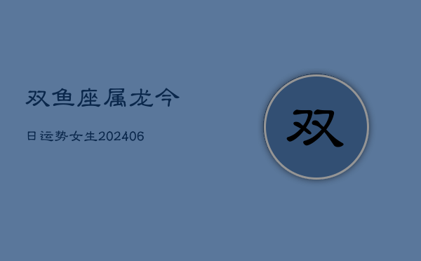 双鱼座属龙今日运势女生(6月15日)  第1张