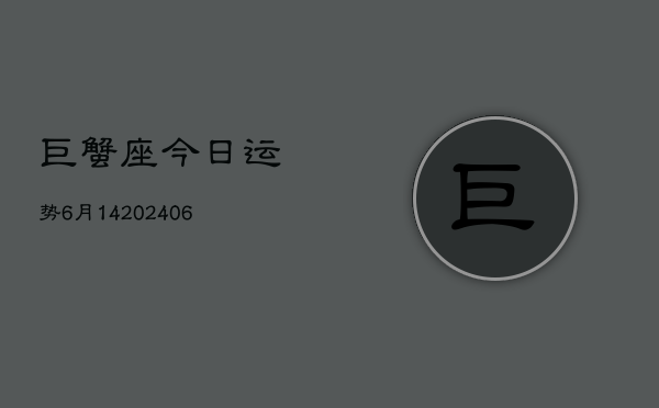 巨蟹座今日运势6月14(6月15日)  第1张