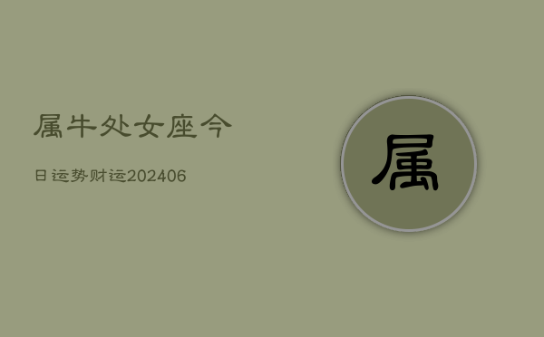 属牛处女座今日运势财运(6月15日)  第1张