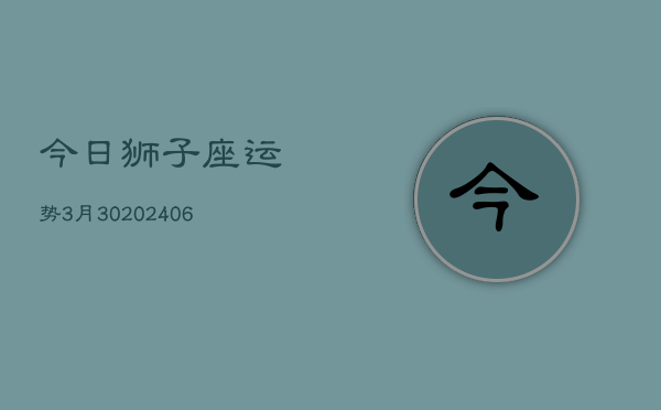 今日狮子座运势3月30(6月15日)  第1张