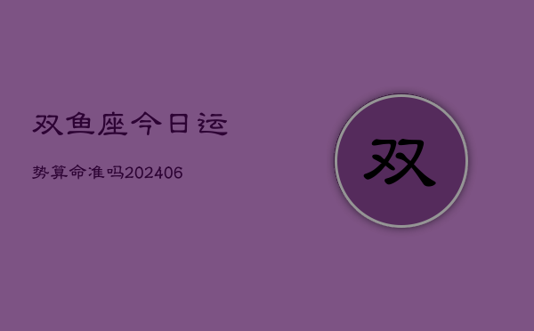双鱼座今日运势算命准吗(6月15日)