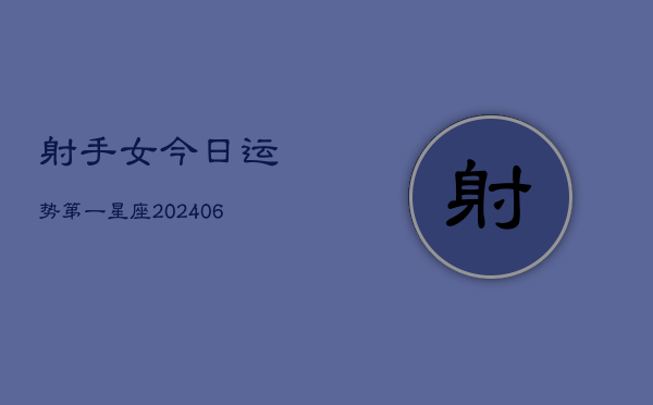 射手女今日运势第一星座(6月15日)