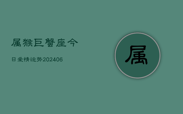属猴巨蟹座今日爱情运势(6月15日)  第1张