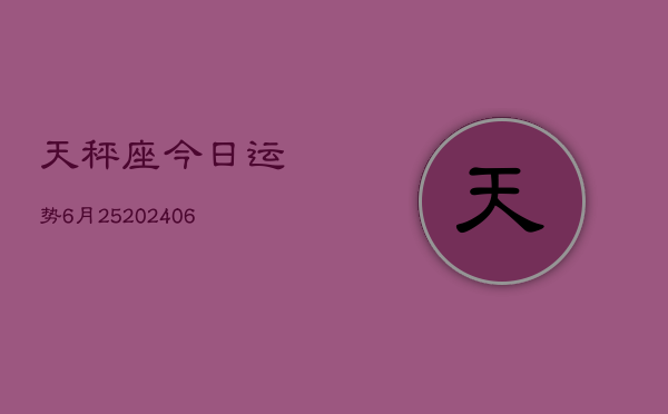 天秤座今日运势6月25(6月15日)  第1张