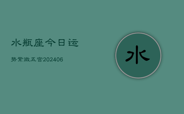 水瓶座今日运势紫微五宫(6月15日)  第1张