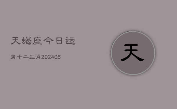 天蝎座今日运势十二生肖(6月15日)  第1张