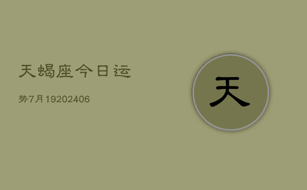 天蝎座今日运势7月19(6月15日)