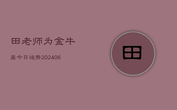 田老师为金牛座今日运势(6月15日)  第1张
