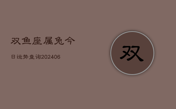 双鱼座属兔今日运势查询(6月15日)  第1张