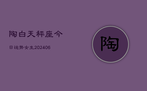 陶白天秤座今日运势女生(6月15日)  第1张