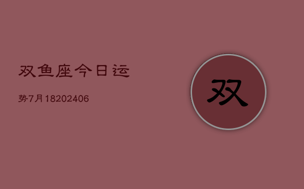 双鱼座今日运势7月18(6月15日)  第1张
