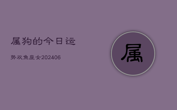 属狗的今日运势双鱼座女(6月15日)  第1张