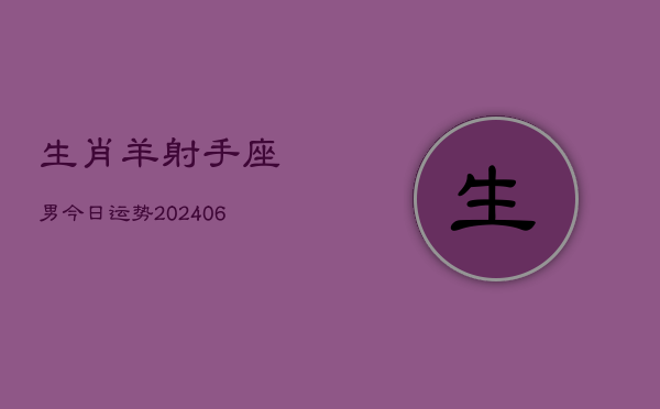 生肖羊射手座男今日运势(6月15日)  第1张
