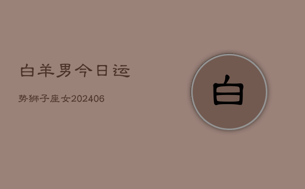 白羊男今日运势狮子座女(6月15日)