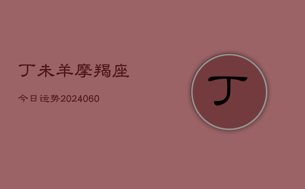 丁未羊摩羯座今日运势(6月15日)  第1张