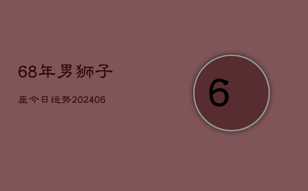 68年男狮子座今日运势(6月15日)  第1张