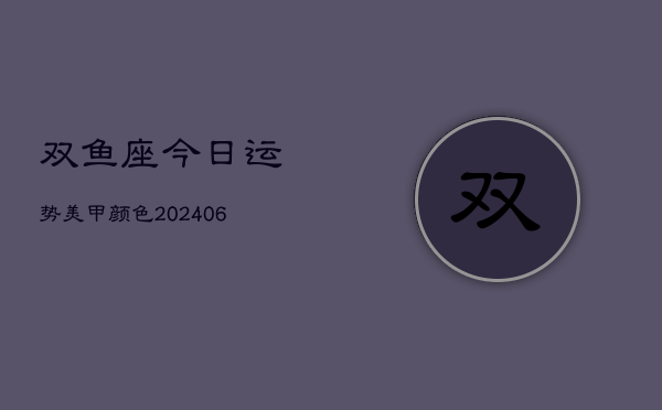 双鱼座今日运势美甲颜色(6月15日)  第1张
