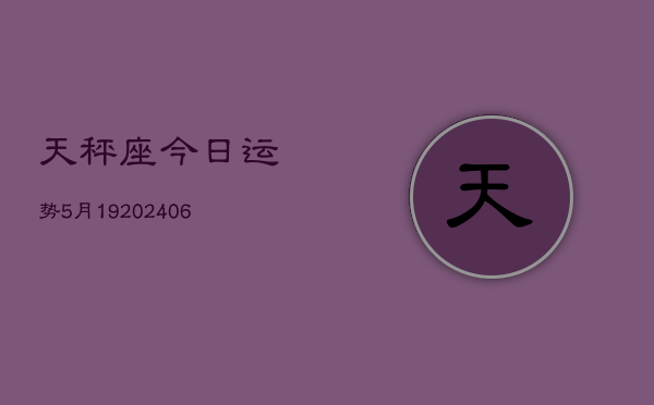 天秤座今日运势5月19(6月15日)