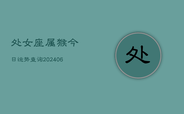 处女座属猴今日运势查询(6月15日)  第1张