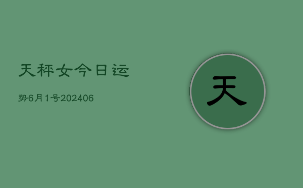 天秤女今日运势6月1号(6月15日)  第1张
