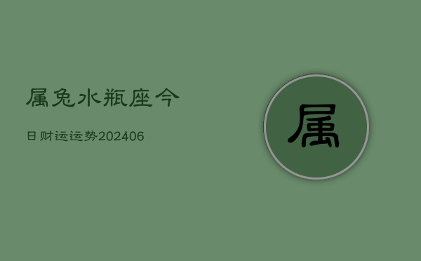 属兔水瓶座今日财运运势(6月15日)  第1张