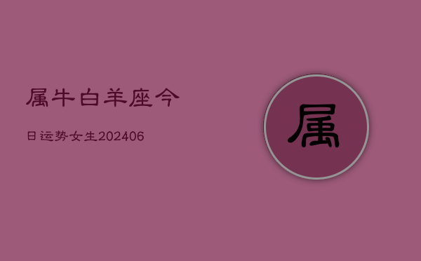 属牛白羊座今日运势女生(6月15日)  第1张