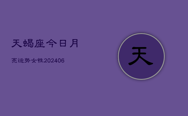 天蝎座今日月亮运势女性(6月15日)  第1张