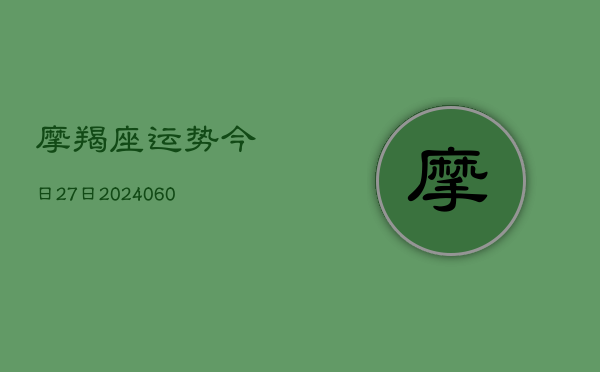 摩羯座运势今日27日(6月15日)