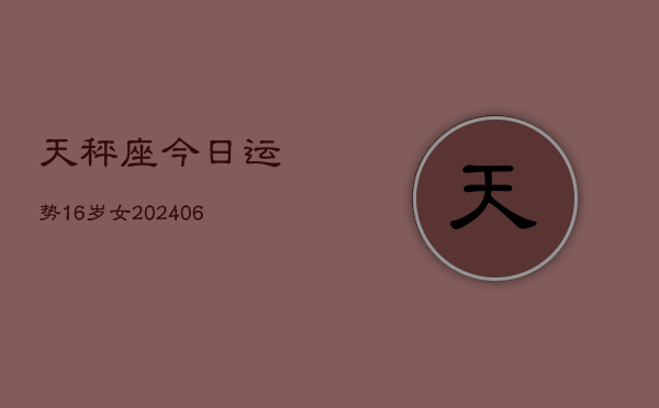 天秤座今日运势16岁女(6月15日)