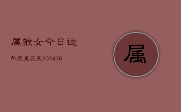 属猴女今日运势座星座星(6月15日)  第1张