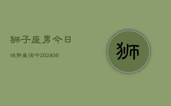 狮子座男今日运势查询今(6月15日)