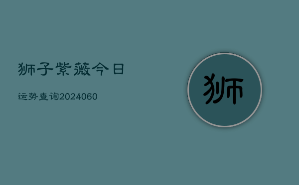 狮子紫薇今日运势查询(6月15日)  第1张