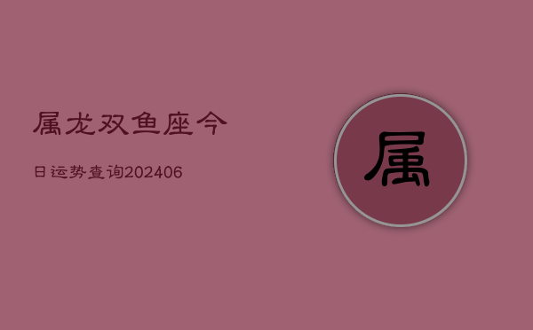 属龙双鱼座今日运势查询(6月15日)