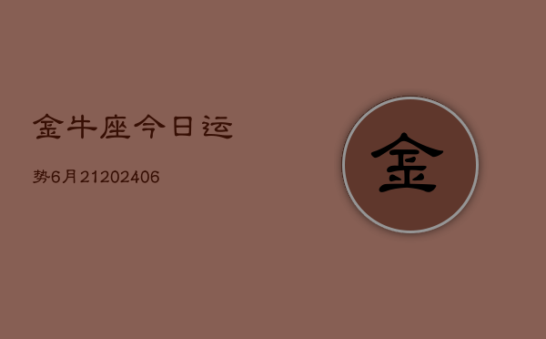 金牛座今日运势6月21(6月15日)  第1张