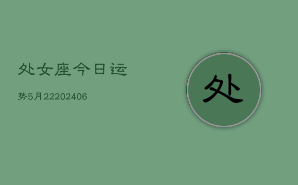 处女座今日运势5月22(6月15日)  第1张