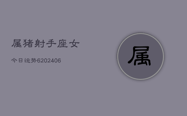 属猪射手座女今日运势6(6月15日)  第1张