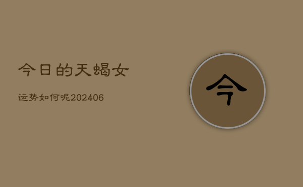 今日的天蝎女运势如何呢(6月15日)