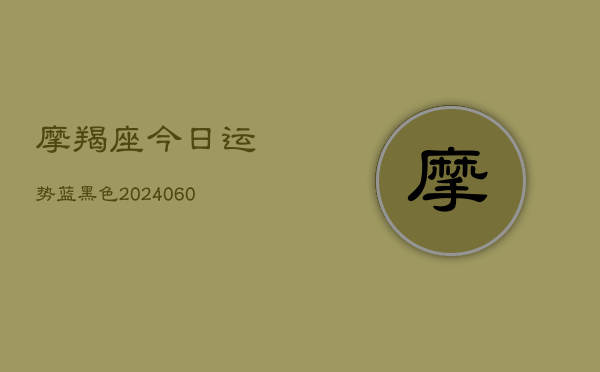 摩羯座今日运势蓝黑色(6月15日)  第1张