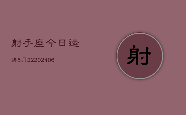射手座今日运势8月22(6月15日)  第1张