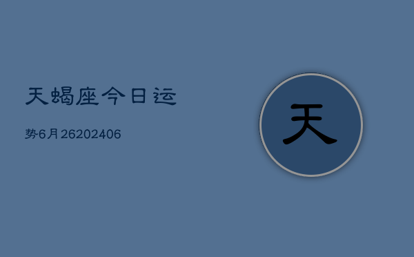 天蝎座今日运势6月26(6月15日)