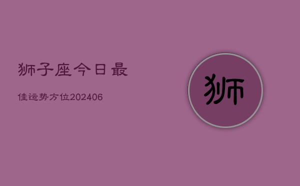 狮子座今日最佳运势方位(6月15日)