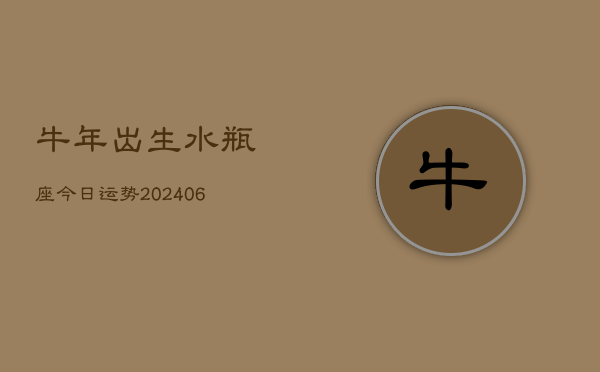 牛年出生水瓶座今日运势(6月15日)