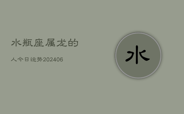 水瓶座属龙的人今日运势(6月15日)  第1张