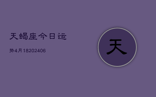 天蝎座今日运势4月18(6月15日)