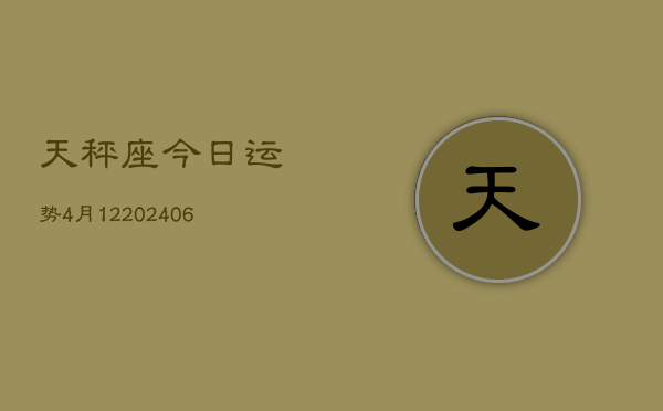 天秤座今日运势4月12(6月15日)