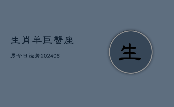 生肖羊巨蟹座男今日运势(6月15日)  第1张